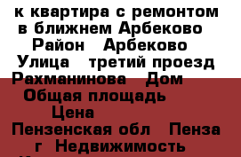 1-к квартира с ремонтом в ближнем Арбеково › Район ­ Арбеково › Улица ­ третий проезд Рахманинова › Дом ­ 3 › Общая площадь ­ 41 › Цена ­ 2 100 000 - Пензенская обл., Пенза г. Недвижимость » Квартиры продажа   . Пензенская обл.,Пенза г.